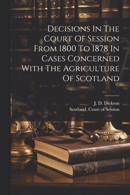 bokomslag Decisions In The Court Of Session From 1800 To 1878 In Cases Concerned With The Agriculture Of Scotland