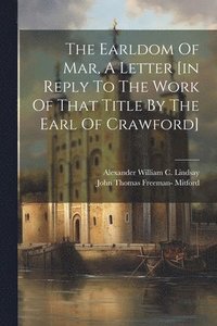 bokomslag The Earldom Of Mar, A Letter [in Reply To The Work Of That Title By The Earl Of Crawford]