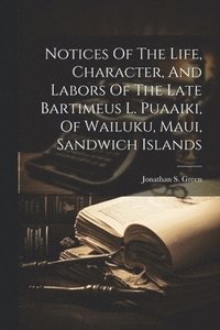 bokomslag Notices Of The Life, Character, And Labors Of The Late Bartimeus L. Puaaiki, Of Wailuku, Maui, Sandwich Islands
