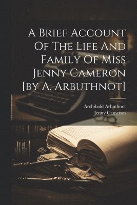 bokomslag A Brief Account Of The Life And Family Of Miss Jenny Cameron [by A. Arbuthnot]