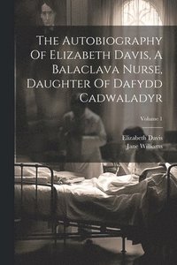 bokomslag The Autobiography Of Elizabeth Davis, A Balaclava Nurse, Daughter Of Dafydd Cadwaladyr; Volume 1