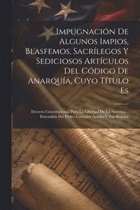 bokomslag Impugnacin De Algunos Impios, Blasfemos, Sacrlegos Y Sediciosos Artculos Del Cdigo De Anarqua, Cuyo Ttulo Es