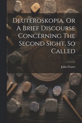 John Frazer - Deuteroskopia, Or A Brief Discourse Concerning The Second Sight, So Called, Häftad