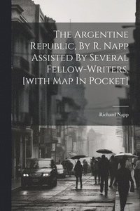 bokomslag The Argentine Republic, By R. Napp Assisted By Several Fellow-writers. [with Map In Pocket]