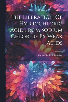 Robert Baldwin Dunlevy - Liberation Of Hydrochloric Acid From Sodium Chloride By Weak Acids, Häftad