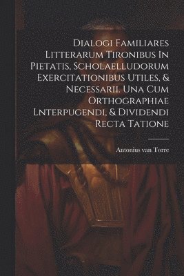 bokomslag Dialogi Familiares Litterarum Tironibus In Pietatis, Scholaelludorum Exercitationibus Utiles, & Necessarii. Una Cum Orthographiae Lnterpugendi, & Dividendi Recta Tatione