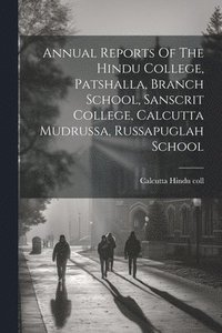 bokomslag Annual Reports Of The Hindu College, Patshalla, Branch School, Sanscrit College, Calcutta Mudrussa, Russapuglah School