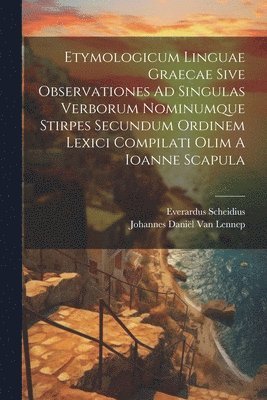 Etymologicum Linguae Graecae Sive Observationes Ad Singulas Verborum Nominumque Stirpes Secundum Ordinem Lexici Compilati Olim A Ioanne Scapula