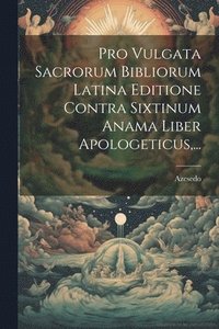 bokomslag Pro Vulgata Sacrorum Bibliorum Latina Editione Contra Sixtinum Anama Liber Apologeticus, ...
