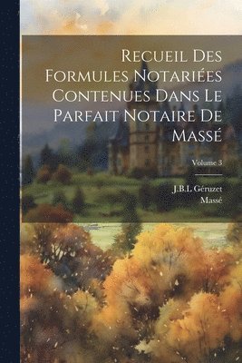 Recueil Des Formules Notaries Contenues Dans Le Parfait Notaire De Mass; Volume 3 1