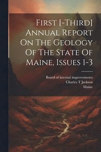 bokomslag First [-third] Annual Report On The Geology Of The State Of Maine, Issues 1-3