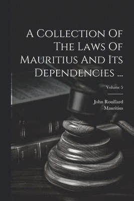 bokomslag A Collection Of The Laws Of Mauritius And Its Dependencies ...; Volume 5