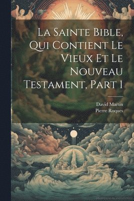 bokomslag La Sainte Bible, Qui Contient Le Vieux Et Le Nouveau Testament, Part 1