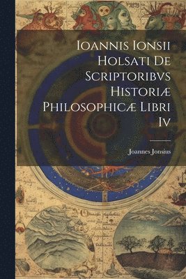 bokomslag Ioannis Ionsii Holsati De Scriptoribvs Histori Philosophic Libri Iv