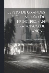 bokomslag Espejo De Grandes Y Desengao De Principes, San Francisco De Borja ...