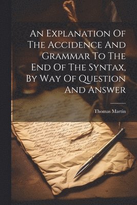Thomas Martin - Explanation Of The Accidence And Grammar To The End Of The Syntax, By Way Of Question And Answer, Häftad