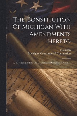 The Constitution Of Michigan With Amendments Thereto 1