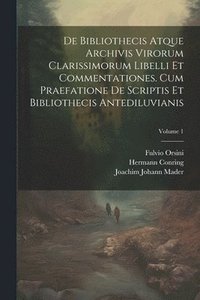 bokomslag De Bibliothecis Atque Archivis Virorum Clarissimorum Libelli Et Commentationes. Cum Praefatione De Scriptis Et Bibliothecis Antediluvianis; Volume 1