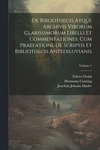 bokomslag De Bibliothecis Atque Archivis Virorum Clarissimorum Libelli Et Commentationes. Cum Praefatione De Scriptis Et Bibliothecis Antediluvianis; Volume 1