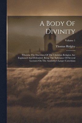 bokomslag A Body Of Divinity: Wherein The Doctrines Of The Christian Religion Are Explained And Defended, Being The Substance Of Several Lectures On