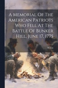 bokomslag Memorial Of The American Patriots Who Fell At The Battle Of Bunker Hill, June 17, 1775