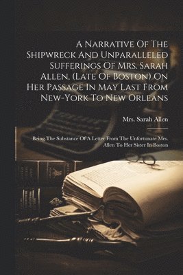 Sarah Allen - Narrative Of The Shipwreck And Unparalleled Sufferings Of Mrs. Sarah Allen, (late Of Boston) On Her Passage In May Last From New-york To New Orleans, Häftad