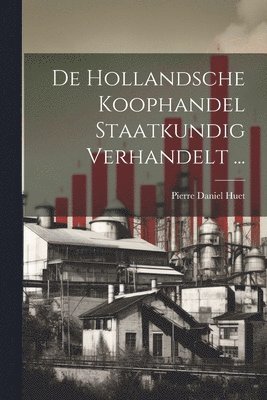 Pierre Daniel Huet - De Hollandsche Koophandel Staatkundig Verhandelt ..., Häftad