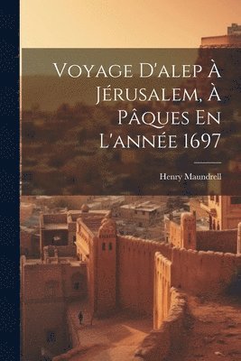 Henry Maundrell - Voyage D'alep À Jérusalem, À Pâques En L'année 1697, Häftad