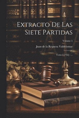 Juan De La Reguera Valdelomar - Extracto De Las Siete Partidas, Häftad