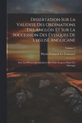 Pierre-François Le Courayer - Dissertation Sur La Validité Des Ordinations Des Anglois Et Sur La Succession Des Évesques De L'eglise Anglicane, Häftad