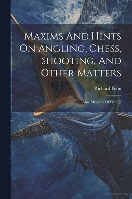 Maxims And Hints On Angling, Chess, Shooting, And Other Matters 1