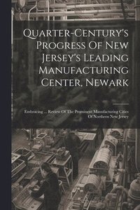 bokomslag Quarter-century's Progress Of New Jersey's Leading Manufacturing Center, Newark