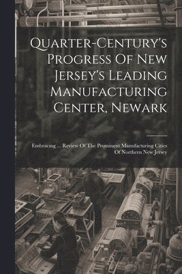 bokomslag Quarter-century's Progress Of New Jersey's Leading Manufacturing Center, Newark