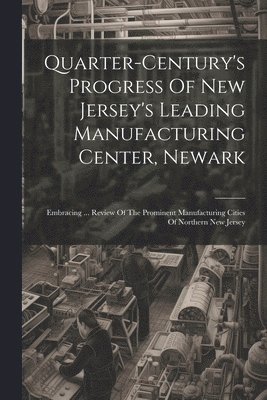 Quarter-century's Progress Of New Jersey's Leading Manufacturing Center, Newark 1