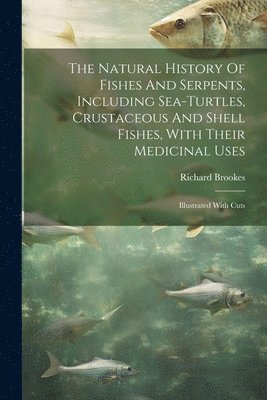Richard Brookes - Natural History Of Fishes And Serpents, Including Sea-turtles, Crustaceous And Shell Fishes, With Their Medicinal Uses, Häftad