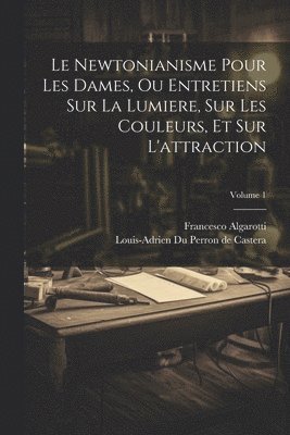 Francesco Algarotti, Louis-Adrien Du Perron De Castera - Newtonianisme Pour Les Dames, Ou Entretiens Sur La Lumiere, Sur Les Couleurs, Et Sur L'attraction; Volume 1, Häftad