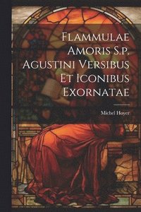 bokomslag Flammulae Amoris S.p. Agustini Versibus Et Iconibus Exornatae