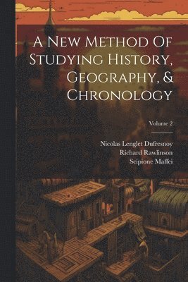 Nicolas Lenglet Dufresnoy, Richard Rawlinson, Scipione Maffei (Marchese) - New Method Of Studying History, Geography, & Chronology; Volume 2, Häftad