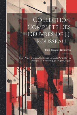 Collection Complete Des Oeuvres De J.j. Rousseau ...: Tome Vingt-uniéme, Contenant Le Ier. & Partie Du Iie. Dialogue De Rousseau Juge De Jean-jaques 1