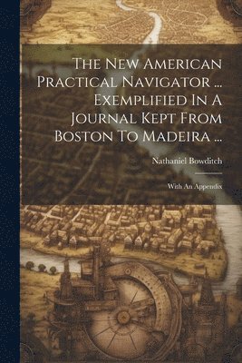 The New American Practical Navigator ... Exemplified In A Journal Kept From Boston To Madeira ... 1