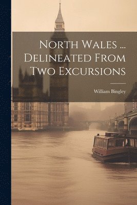 North Wales ... Delineated From Two Excursions 1