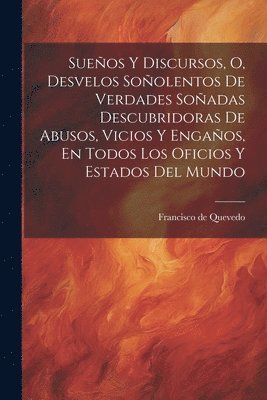 Francisco De Quevedo, Francisco de Quevedo - Sueños Y Discursos, O, Desvelos Soñolentos De Verdades Soñadas Descubridoras De Abusos, Vicios Y Engaños, En Todos Los Oficios Y Estados Del Mundo, Häftad