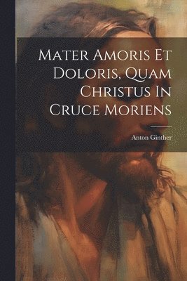 Mater Amoris Et Doloris, Quam Christus In Cruce Moriens 1