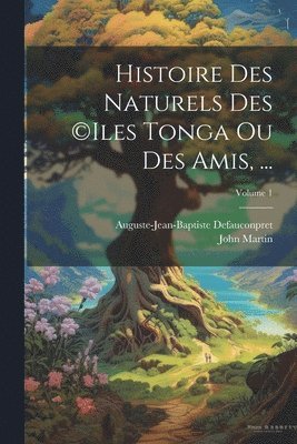 John Martin, Auguste-Jean-Baptiste Defauconpret - Histoire Des Naturels Des (c)iles Tonga Ou Des Amis, ...; Volume 1, Häftad