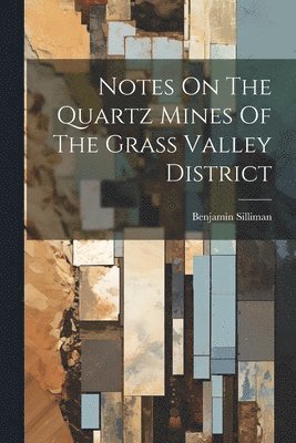 Benjamin Silliman - Notes On The Quartz Mines Of The Grass Valley District, Häftad