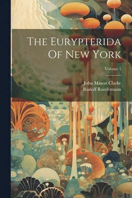 John Mason Clarke, Rudolf Ruedemann - Eurypterida Of New York; Volume 1, Häftad