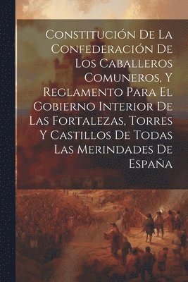 bokomslag Constitucin De La Confederacin De Los Caballeros Comuneros, Y Reglamento Para El Gobierno Interior De Las Fortalezas, Torres Y Castillos De Todas Las Merindades De Espaa