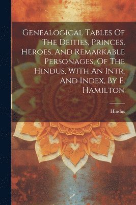 bokomslag Genealogical Tables Of The Deities, Princes, Heroes, And Remarkable Personages, Of The Hindus, With An Intr. And Index, By F. Hamilton