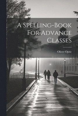 Oliver Optic - Spelling-book For Advance Classes, Häftad