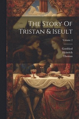 Gottfried (Von Strassburg), Thomas ((Anglo-Norman Poet)), Heinrich (Von Freiberg) - Story Of Tristan & Iseult; Volume 2, Häftad